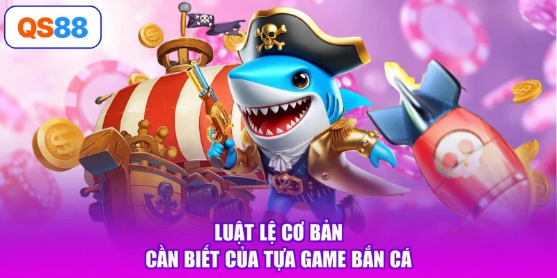Luật lệ cơ bản cần biết của tựa game bắn cá