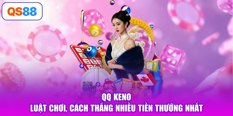 QQ Keno - Luật Chơi, Cách Thắng Nhiều Tiền Thưởng Nhất